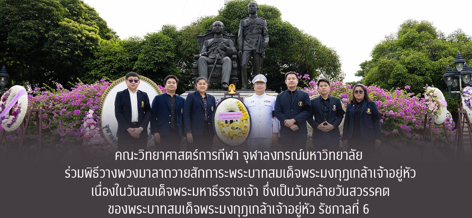 คณะวิทยาศาสตร์การกีฬา จุฬาลงกรณ์มหาวิทยาลัย นำโดย รองศาสตราจารย์ ดร.ชัยพัฒน์ หล่อศิริรัตน์ คณบดี พร้อมด้วยคณาจารย์และบุคลากร ร่วมพิธีวางพวงมาลาถวายสักการะพระบาทสมเด็จพระมงกุฎเกล้าเจ้าอยู่หัว เนื่องในวันสมเด็จพระมหาธีรราชเจ้า ซึ่งเป็นวันคล้ายวันสวรรคตของพระบาทสมเด็จพระมงกุฎเกล้าเจ้าอยู่หัว รัชกาลที่ 6 ณ พระบรมราชานุสาวรีย์สมเด็จพระปิยมหาราชและสมเด็จพระมหาธีรราชเจ้า จุฬาลงกรณ์มหาวิทยาลัย